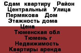 Сдам  квартиру › Район ­ Центральный › Улица ­ Пермякова › Дом ­ 39 › Этажность дома ­ 5 › Цена ­ 14 000 - Тюменская обл., Тюмень г. Недвижимость » Квартиры аренда   . Тюменская обл.,Тюмень г.